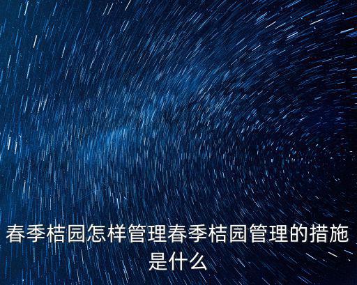 春季桔園怎樣管理春季桔園管理的措施是什么