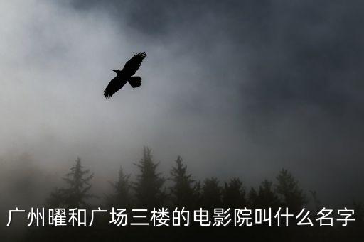廣州曜和廣場三樓的電影院叫什么名字