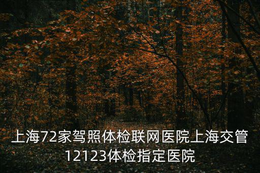 上海72家駕照體檢聯網醫院上海交管12123體檢指定醫院