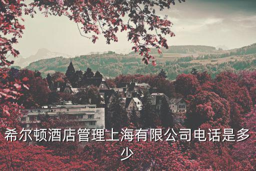 上海希爾頓酒店，希爾頓酒店管理上海有限公司電話是多少