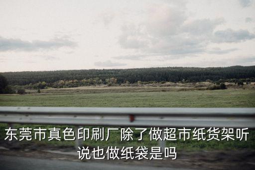 東莞市原色印刷，東莞市真色印刷廠是做紙展示盒的嗎是哪里的老板有人介紹我去