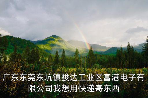 東莞匯通材料有限公司，廣東東莞東坑鎮駿達工業區富港電子有限公司我想用快遞寄東西