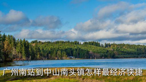 廣州南站到中山南頭鎮(zhèn)怎樣最經(jīng)濟(jì)快捷