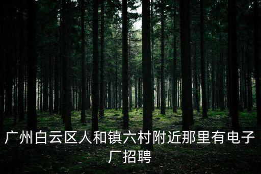廣州白云區人和鎮六村附近那里有電子廠招聘