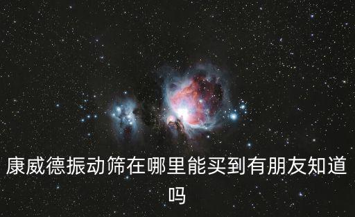 康威德振動篩在哪里能買到有朋友知道嗎
