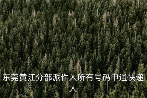 東莞黃江分部派件人所有號碼申通快遞人