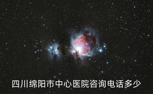 四川綿陽市中心醫院咨詢電話多少