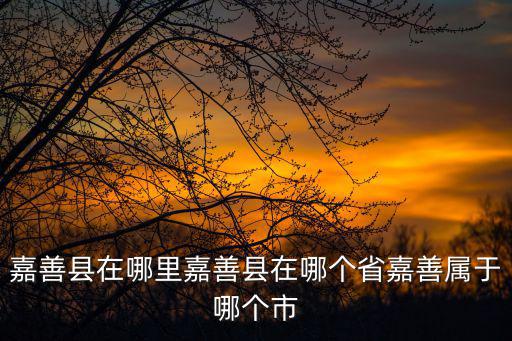 嘉善縣在哪里嘉善縣在哪個省嘉善屬于哪個市