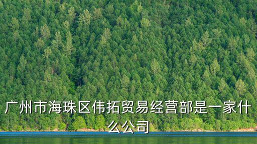 廣州市海珠區偉拓貿易經營部是一家什么公司