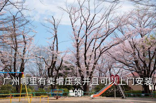 廣州哪里有賣增壓泵并且可以上門安裝的