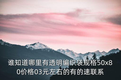 誰知道哪里有透明編織袋規格50x80價格03元左右的有的速聯系