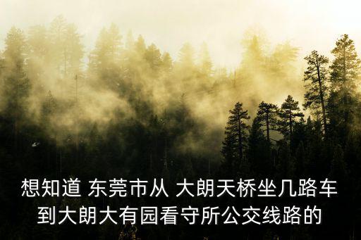 東莞監(jiān)獄招聘，想知道 東莞市從 大朗天橋坐幾路車到大朗大有園看守所公交線路的