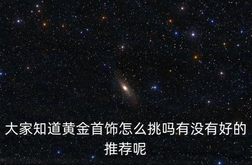 大家知道黃金首飾怎么挑嗎有沒有好的推薦呢