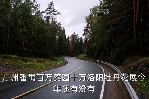 廣州番禺百萬葵園十萬洛陽牡丹花展今年還有沒有