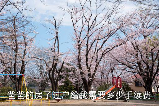 爸爸的房子過戶給我需要多少手續(xù)費