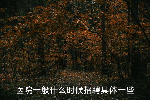 醫院一般什么時候招聘具體一些
