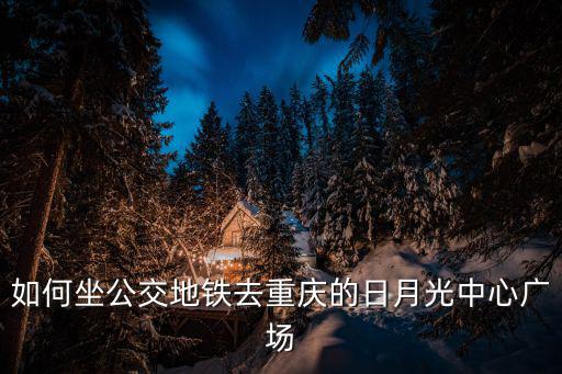 日月光廣場，如何坐公交地鐵去重慶的日月光中心廣場