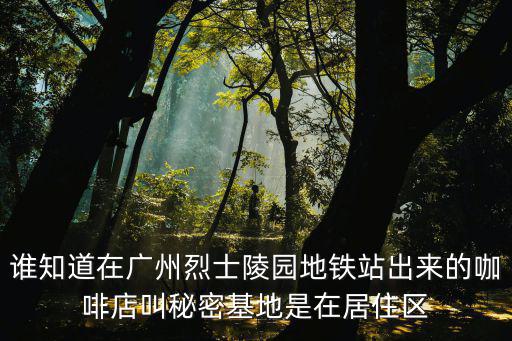 誰知道在廣州烈士陵園地鐵站出來的咖啡店叫秘密基地是在居住區
