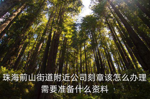 附近刻章，珠海前山街道附近公司刻章該怎么辦理需要準(zhǔn)備什么資料