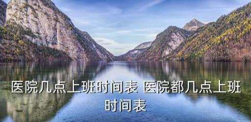 醫院幾點上班時間表 醫院都幾點上班時間表