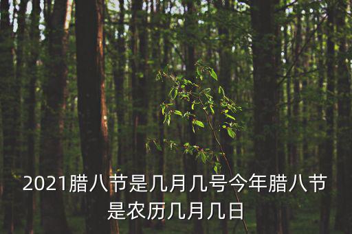 臘八節(jié)是幾月幾號(hào)，2021臘八節(jié)是幾月幾號(hào)今年臘八節(jié)是農(nóng)歷幾月幾日