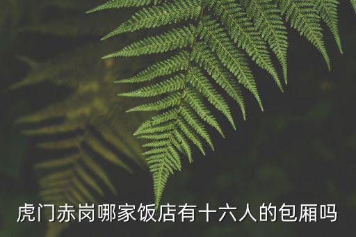 虎門赤崗哪家飯店有十六人的包廂嗎
