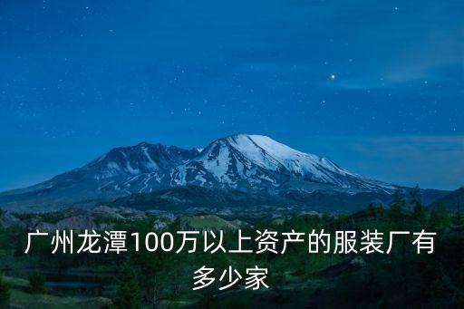 廣州龍潭100萬以上資產的服裝廠有多少家