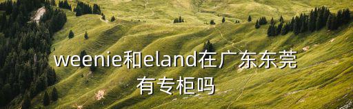 weenie和eland在廣東東莞有專柜嗎