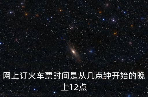 網(wǎng)上訂東莞火車票第一時間是幾點(diǎn)，第一時間買火車票是幾點(diǎn)