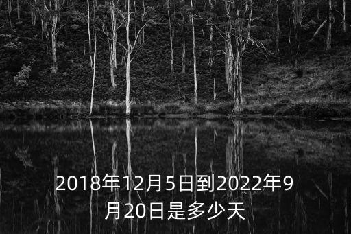 2018年12月5日到2022年9月20日是多少天