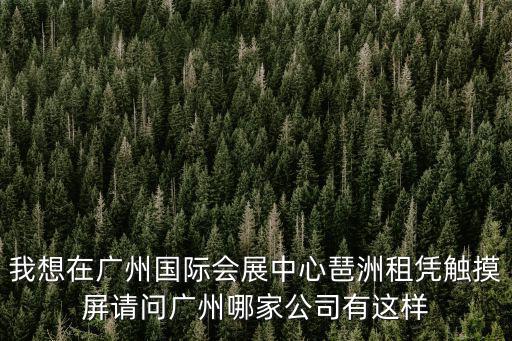 我想在廣州國際會展中心琶洲租憑觸摸屏請問廣州哪家公司有這樣