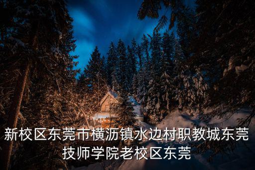 東莞市中城木業，新校區東莞市橫瀝鎮水邊村職教城東莞技師學院老校區東莞