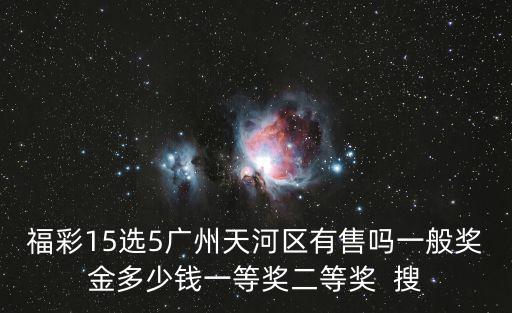 福彩15選5廣州天河區(qū)有售嗎一般獎(jiǎng)金多少錢一等獎(jiǎng)二等獎(jiǎng)  搜
