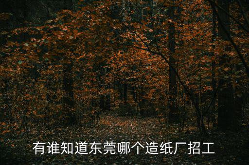 有誰知道東莞哪個造紙廠招工