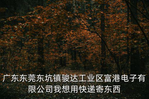 廣東東莞東坑鎮(zhèn)駿達(dá)工業(yè)區(qū)富港電子有限公司我想用快遞寄東西