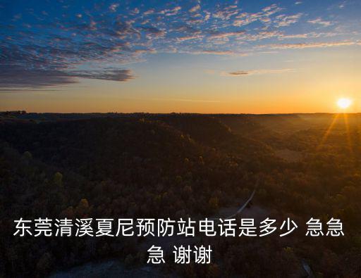 東莞清溪夏尼預防站電話是多少 急急急 謝謝