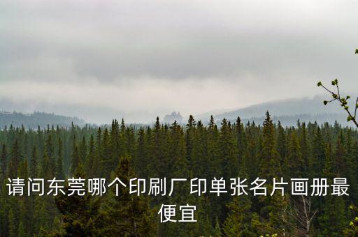 請問東莞哪個印刷廠印單張名片畫冊最便宜