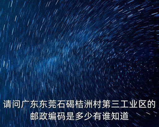 請問廣東東莞石碣桔洲村第三工業區的郵政編碼是多少有誰知道