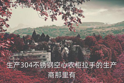 生產304不銹鋼空心衣柜拉手的生產商那里有