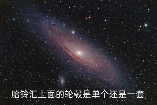 胎鈴匯上面的輪轂是單個(gè)還是一套