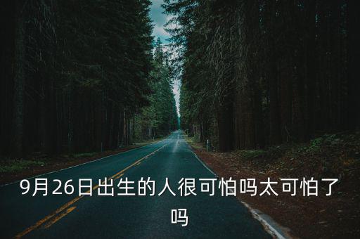 9月26日出生的人很可怕嗎太可怕了嗎