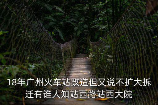 18年廣州火車站改造但又說不擴大拆遷有誰人知站西路站西大院