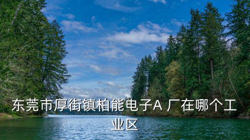 東莞市厚街鎮柏能電子A 廠在哪個工業區