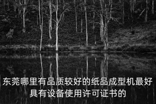 東莞哪里有品質較好的紙品成型機最好具有設備使用許可證書的