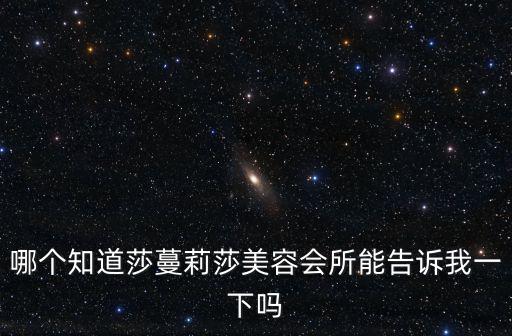 廣州莎蔓莉莎地址，莎蔓莉莎會所地址在什么地方鎮