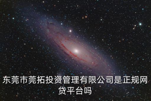 東莞市莞拓投資管理有限公司是正規網貸平臺嗎