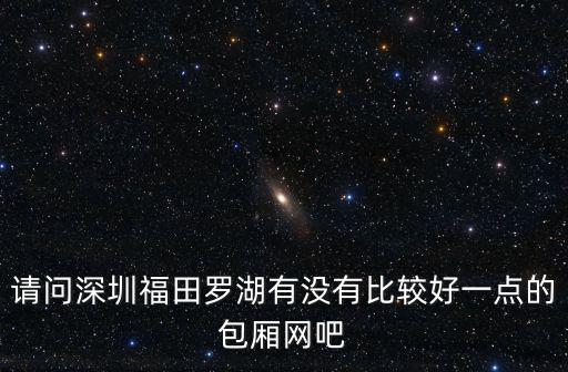 深圳網吧包廂，深圳龍華大浪星際網吧有情侶包間嗎
