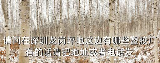 請(qǐng)問在深圳龍崗坪地這邊有哪些塑膠廠有的話請(qǐng)把地址或者電話發(fā)