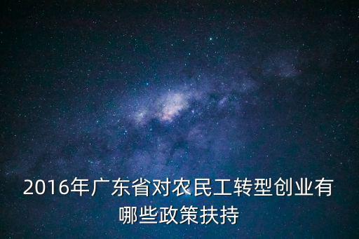 2016年廣東省對(duì)農(nóng)民工轉(zhuǎn)型創(chuàng)業(yè)有哪些政策扶持