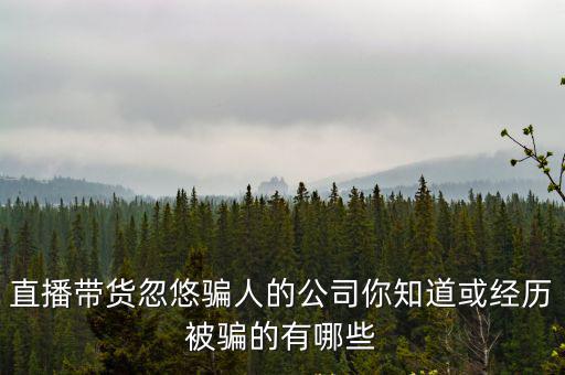廣州佳都電子科技有限公司，直播帶貨忽悠騙人的公司你知道或經歷被騙的有哪些